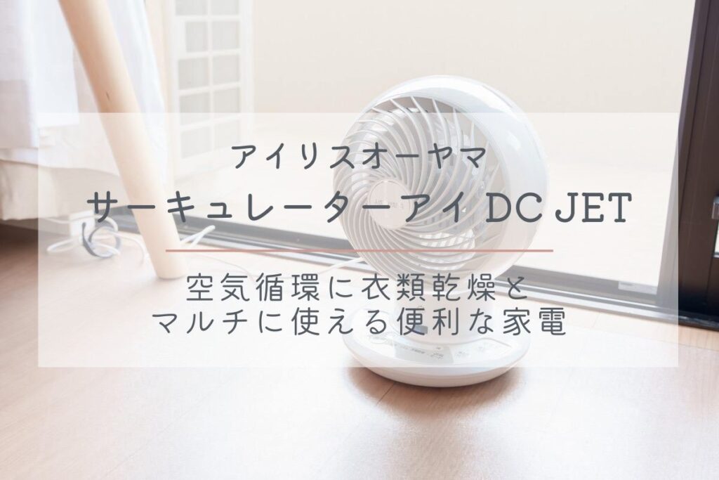 アイリスオーヤマ『サーキュレーターアイ DC JET（PCF-SDC15T）』レビュー｜空気循環に衣類乾燥とマルチに使える便利な家電